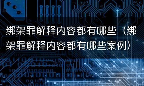 绑架罪解释内容都有哪些（绑架罪解释内容都有哪些案例）