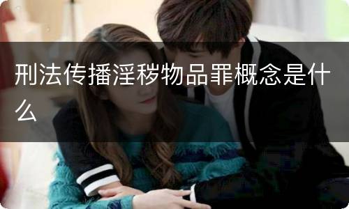 刑法传播淫秽物品罪概念是什么