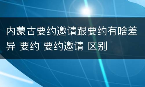 内蒙古要约邀请跟要约有啥差异 要约 要约邀请 区别