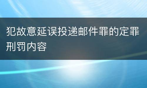 犯故意延误投递邮件罪的定罪刑罚内容