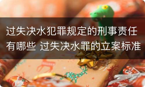 过失决水犯罪规定的刑事责任有哪些 过失决水罪的立案标准