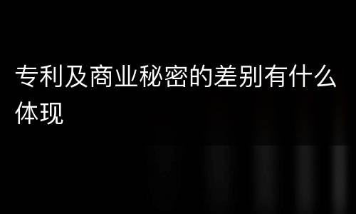 专利及商业秘密的差别有什么体现