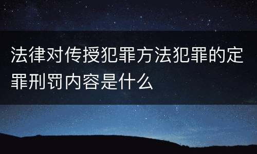 法律对传授犯罪方法犯罪的定罪刑罚内容是什么
