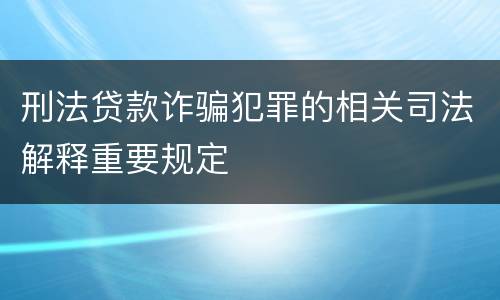 刑法贷款诈骗犯罪的相关司法解释重要规定