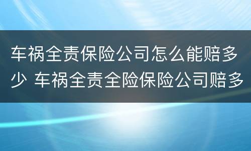 车祸全责保险公司怎么能赔多少 车祸全责全险保险公司赔多少