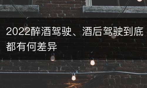 2022醉酒驾驶、酒后驾驶到底都有何差异