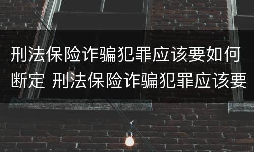 刑法保险诈骗犯罪应该要如何断定 刑法保险诈骗犯罪应该要如何断定罪名
