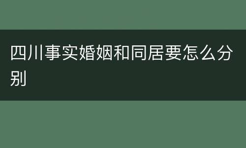 四川事实婚姻和同居要怎么分别