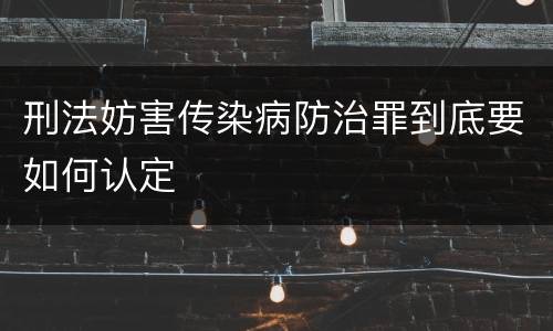 刑法妨害传染病防治罪到底要如何认定