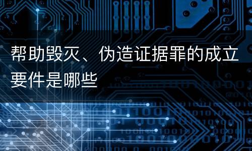 帮助毁灭、伪造证据罪的成立要件是哪些