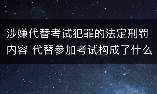 涉嫌代替考试犯罪的法定刑罚内容 代替参加考试构成了什么犯罪