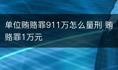单位贿赂罪911万怎么量刑 贿赂罪1万元