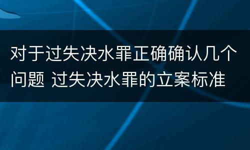 对于过失决水罪正确确认几个问题 过失决水罪的立案标准