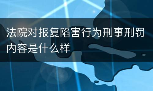 法院对报复陷害行为刑事刑罚内容是什么样