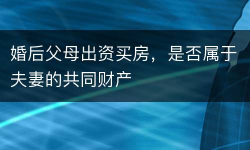 婚后父母出资买房，是否属于夫妻的共同财产
