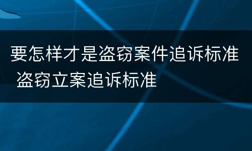 要怎样才是盗窃案件追诉标准 盗窃立案追诉标准