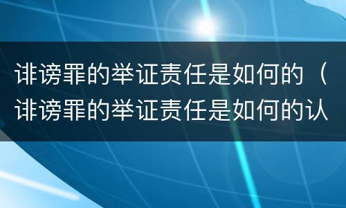 诽谤罪的举证责任是如何的（诽谤罪的举证责任是如何的认定）