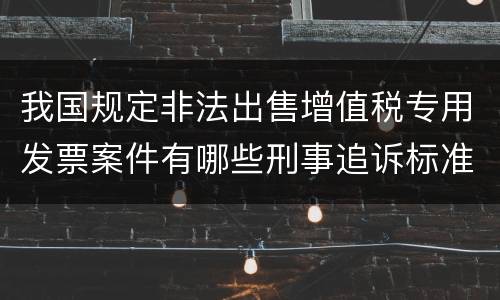我国规定非法出售增值税专用发票案件有哪些刑事追诉标准