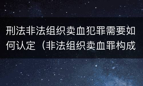 刑法非法组织卖血犯罪需要如何认定（非法组织卖血罪构成要件）