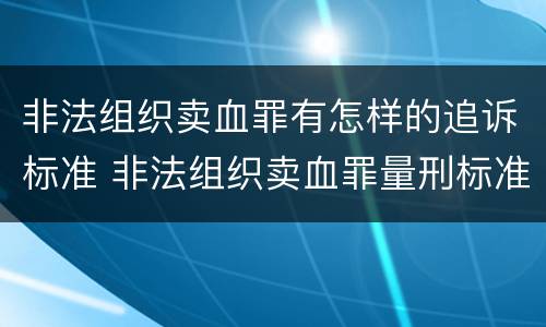 非法组织卖血罪有怎样的追诉标准 非法组织卖血罪量刑标准