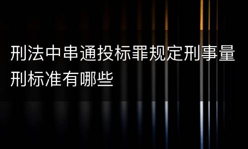 刑法中串通投标罪规定刑事量刑标准有哪些
