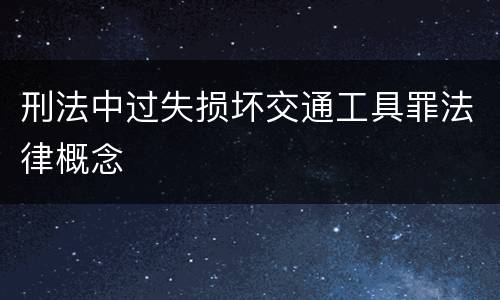 刑法中过失损坏交通工具罪法律概念