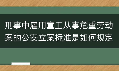 刑事中雇用童工从事危重劳动案的公安立案标准是如何规定