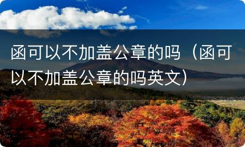 函可以不加盖公章的吗（函可以不加盖公章的吗英文）