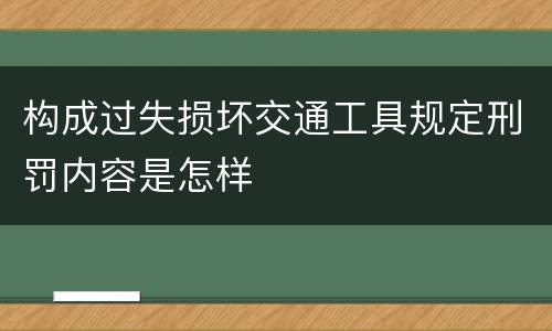 构成过失损坏交通工具规定刑罚内容是怎样