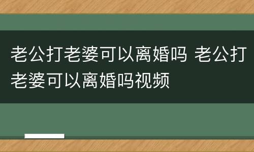 老公打老婆可以离婚吗 老公打老婆可以离婚吗视频