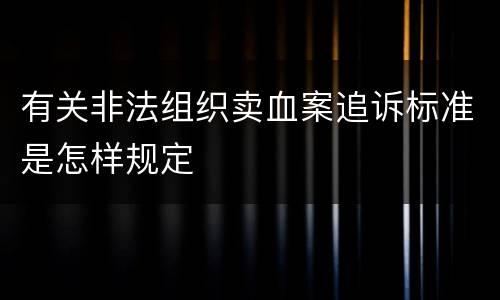 有关非法组织卖血案追诉标准是怎样规定