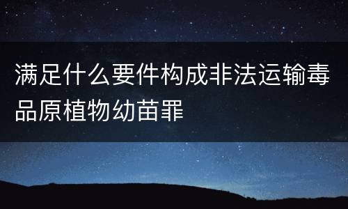 满足什么要件构成非法运输毒品原植物幼苗罪