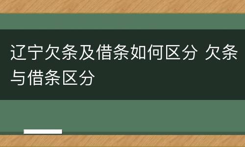 辽宁欠条及借条如何区分 欠条与借条区分