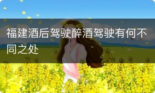福建酒后驾驶醉酒驾驶有何不同之处