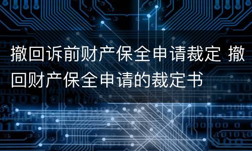 撤回诉前财产保全申请裁定 撤回财产保全申请的裁定书