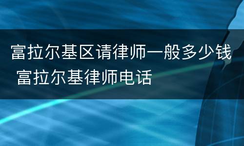 富拉尔基区请律师一般多少钱 富拉尔基律师电话