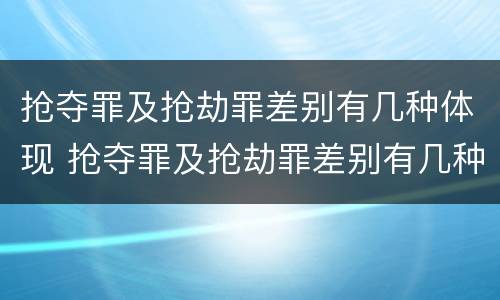 抢夺罪及抢劫罪差别有几种体现 抢夺罪及抢劫罪差别有几种体现形式