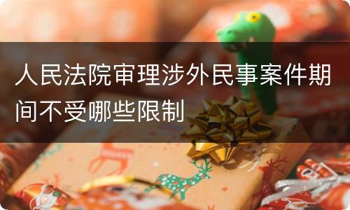 人民法院审理涉外民事案件期间不受哪些限制