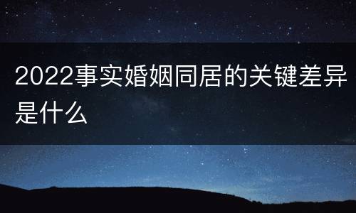 2022事实婚姻同居的关键差异是什么