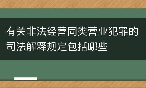有关非法经营同类营业犯罪的司法解释规定包括哪些
