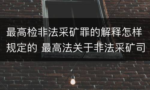 最高检非法采矿罪的解释怎样规定的 最高法关于非法采矿司法解释的理解与适用
