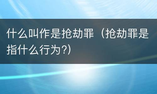 什么叫作是抢劫罪（抢劫罪是指什么行为?）