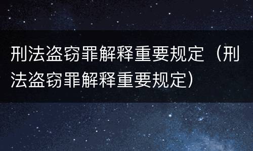 刑法盗窃罪解释重要规定（刑法盗窃罪解释重要规定）