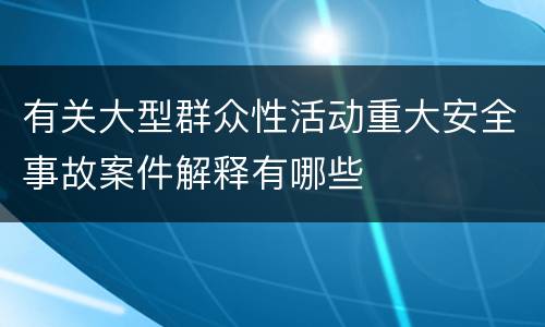有关大型群众性活动重大安全事故案件解释有哪些