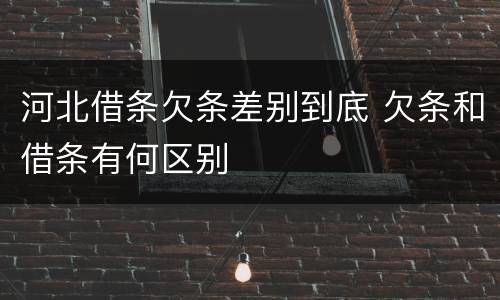 河北借条欠条差别到底 欠条和借条有何区别