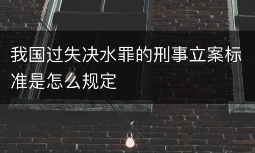 我国过失决水罪的刑事立案标准是怎么规定