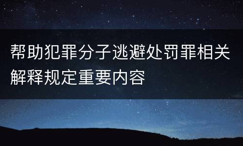 帮助犯罪分子逃避处罚罪相关解释规定重要内容