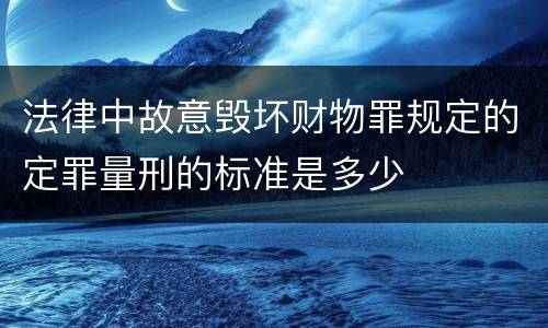 法律中故意毁坏财物罪规定的定罪量刑的标准是多少