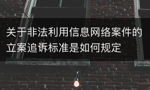 关于非法利用信息网络案件的立案追诉标准是如何规定