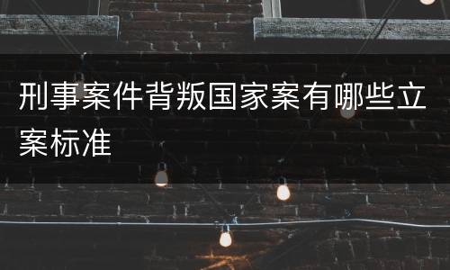 刑事案件背叛国家案有哪些立案标准